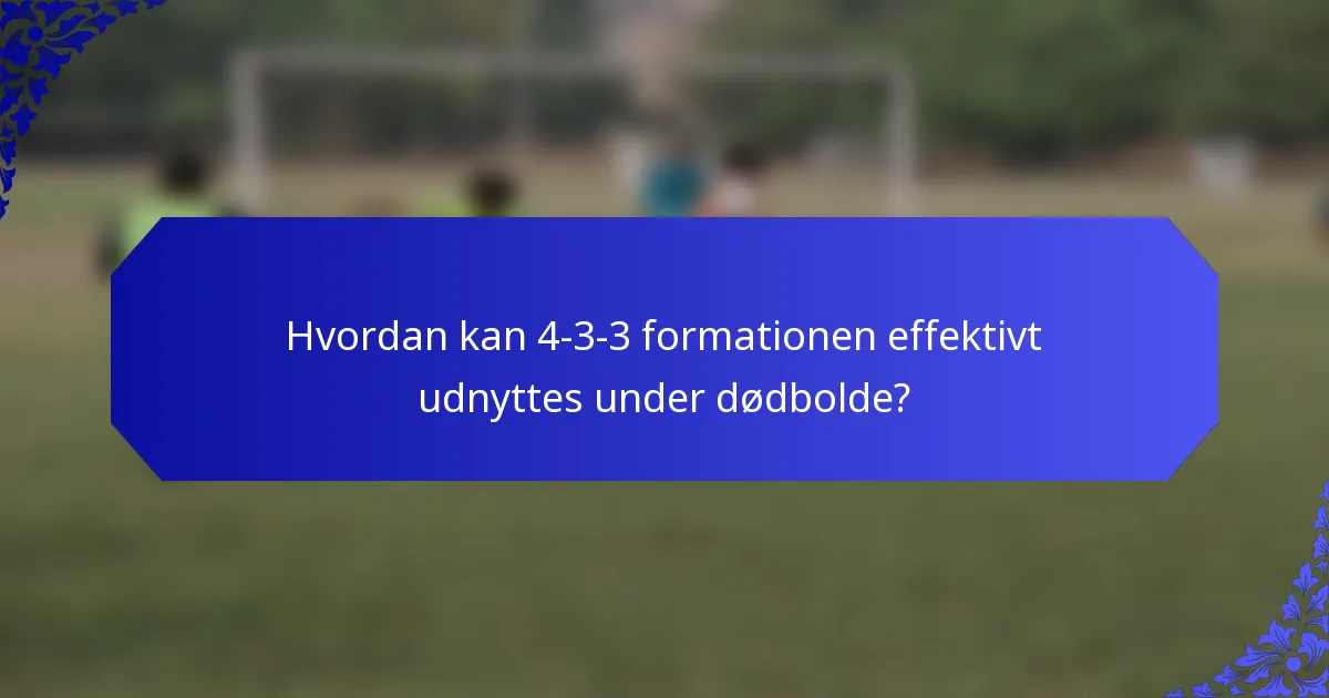 Hvordan kan 4-3-3 formationen effektivt udnyttes under dødbolde?