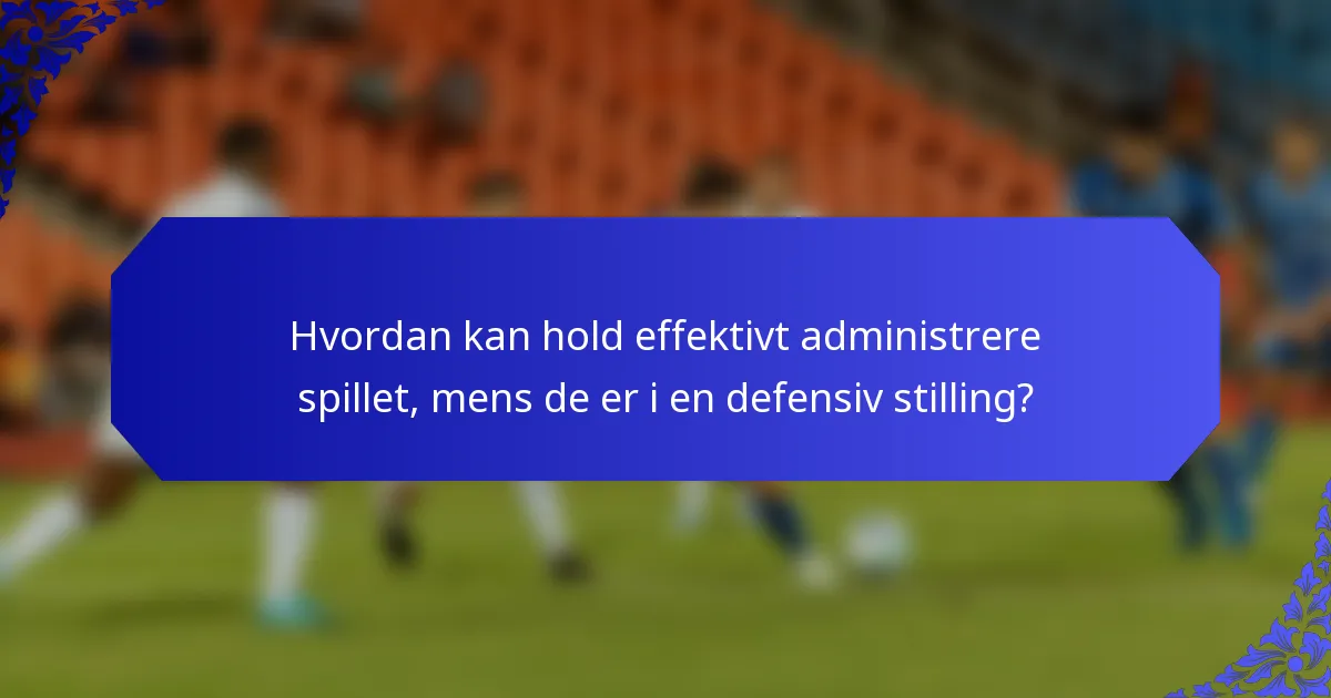 Hvordan kan hold effektivt administrere spillet, mens de er i en defensiv stilling?