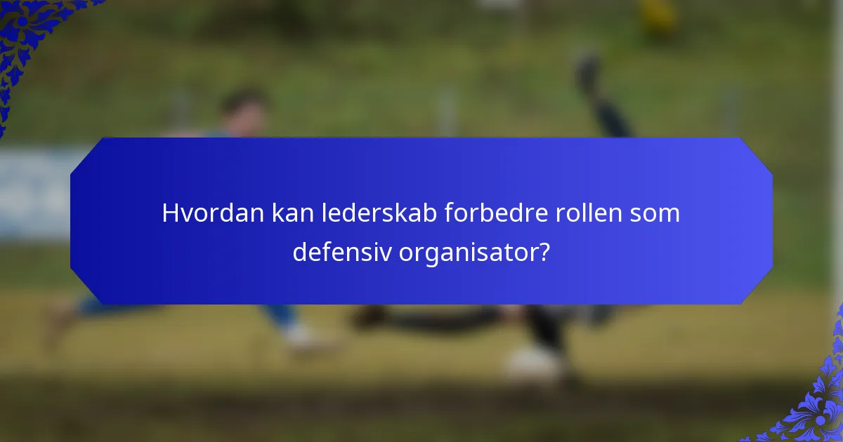 Hvordan kan lederskab forbedre rollen som defensiv organisator?