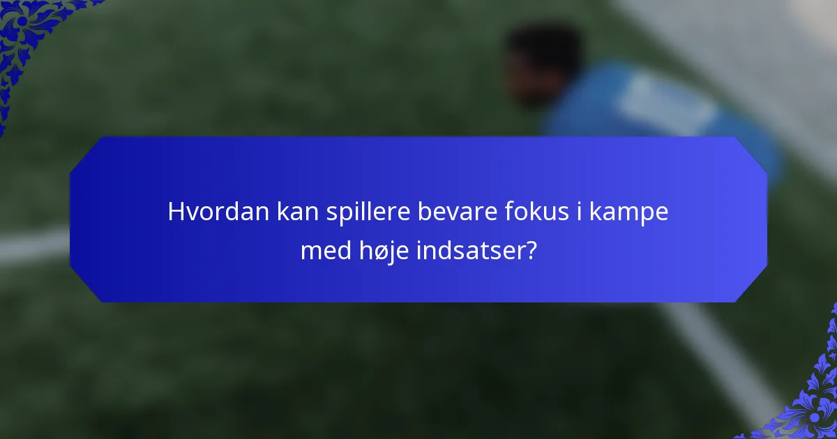 Hvordan kan spillere bevare fokus i kampe med høje indsatser?