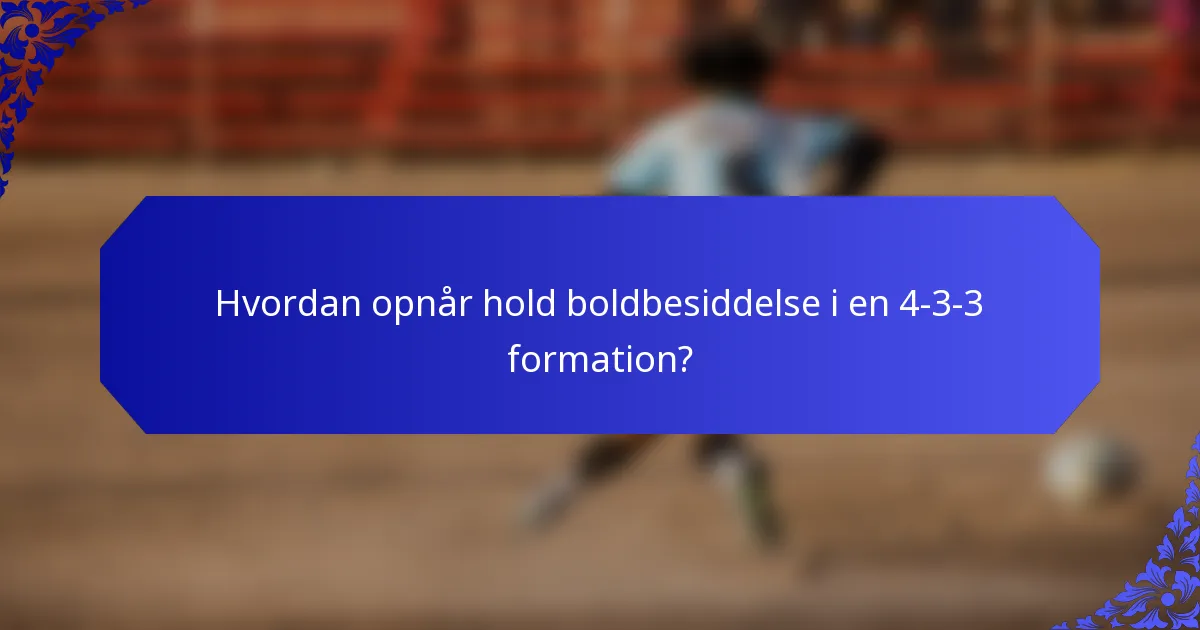Hvordan opnår hold boldbesiddelse i en 4-3-3 formation?