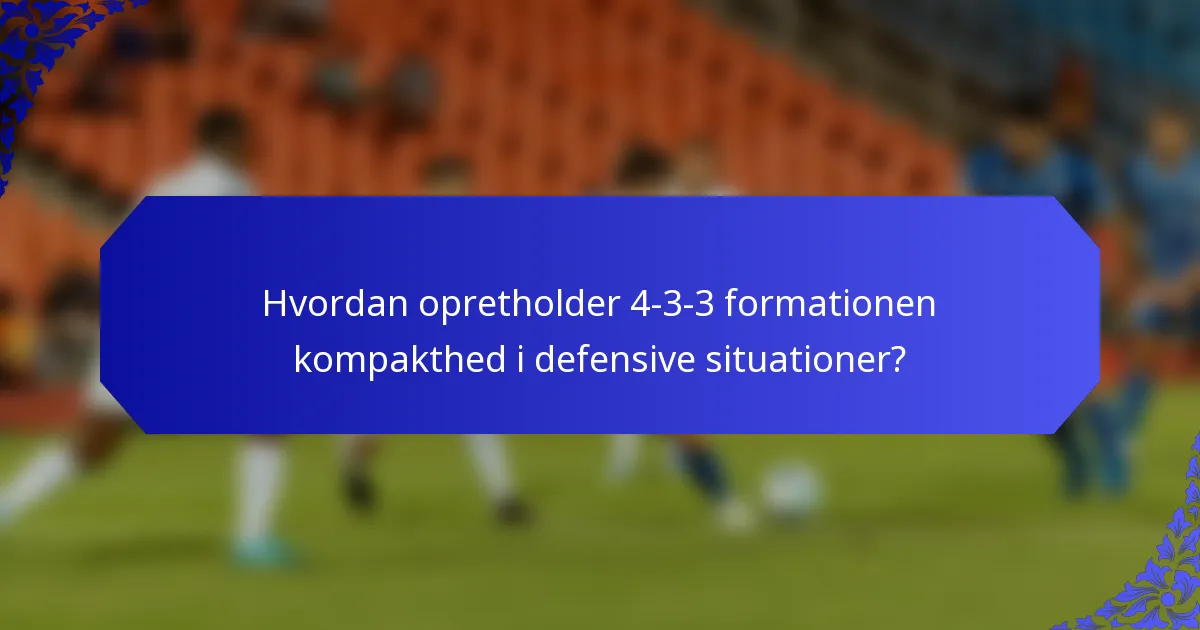 Hvordan opretholder 4-3-3 formationen kompakthed i defensive situationer?