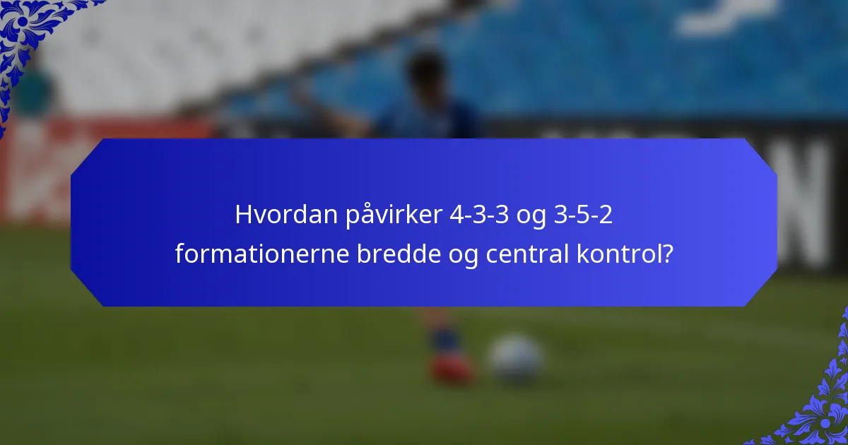 Hvordan påvirker 4-3-3 og 3-5-2 formationerne bredde og central kontrol?