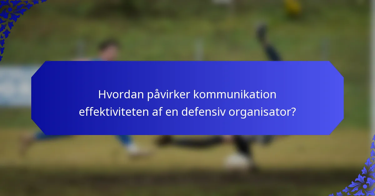 Hvordan påvirker kommunikation effektiviteten af en defensiv organisator?