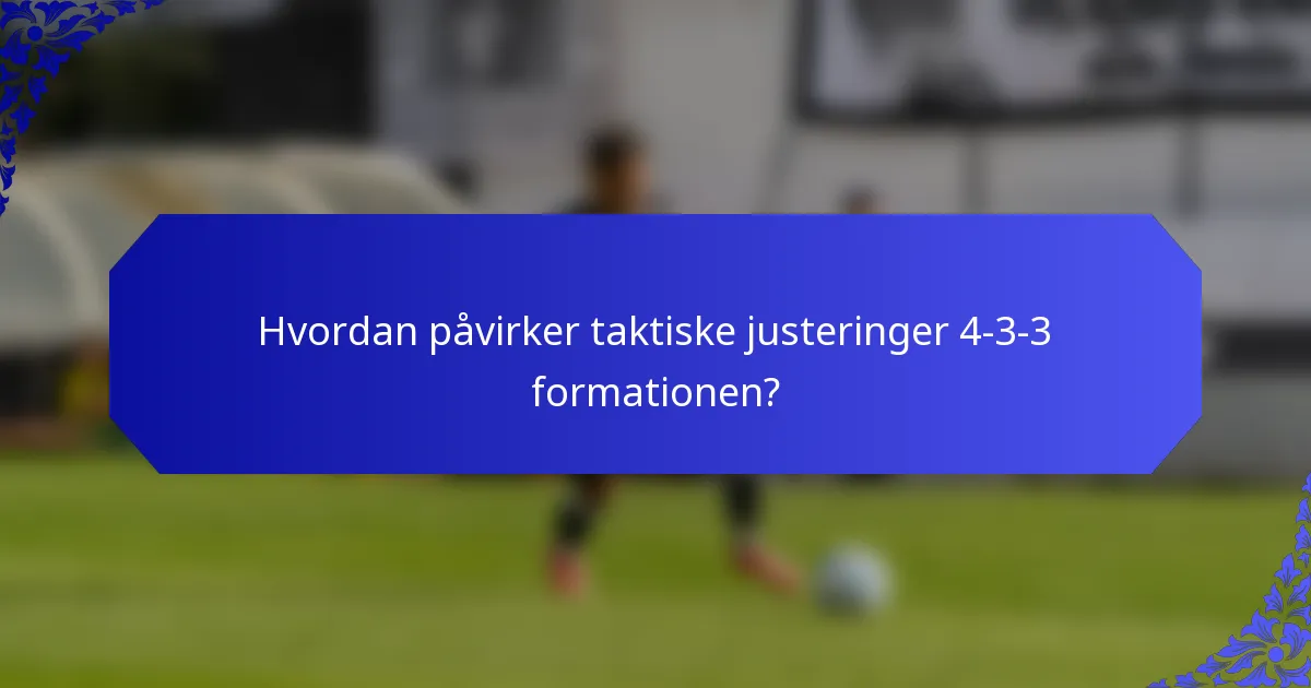 Hvordan påvirker taktiske justeringer 4-3-3 formationen?