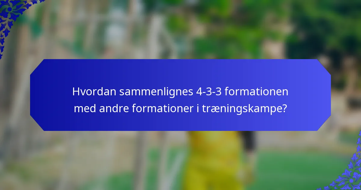Hvordan sammenlignes 4-3-3 formationen med andre formationer i træningskampe?