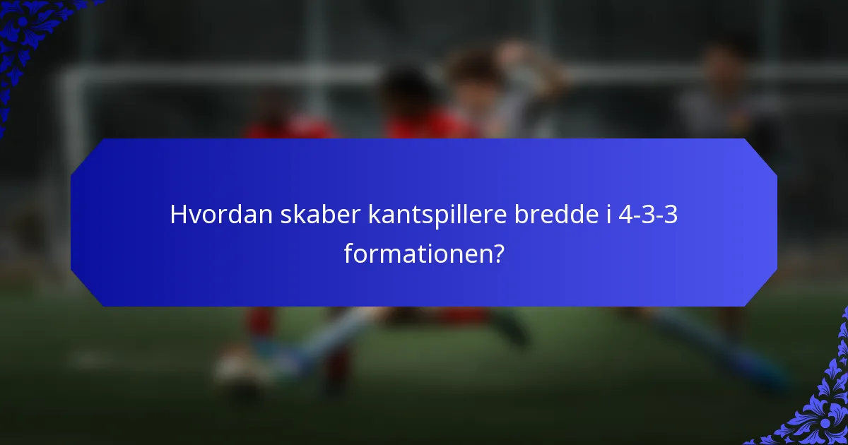Hvordan skaber kantspillere bredde i 4-3-3 formationen?