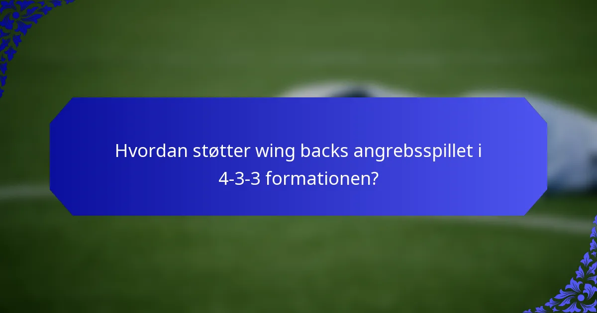 Hvordan støtter wing backs angrebsspillet i 4-3-3 formationen?