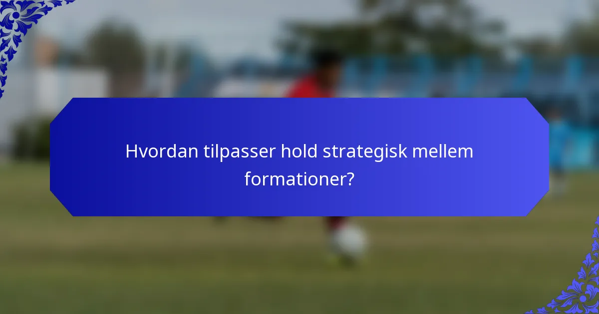 Hvordan tilpasser hold strategisk mellem formationer?