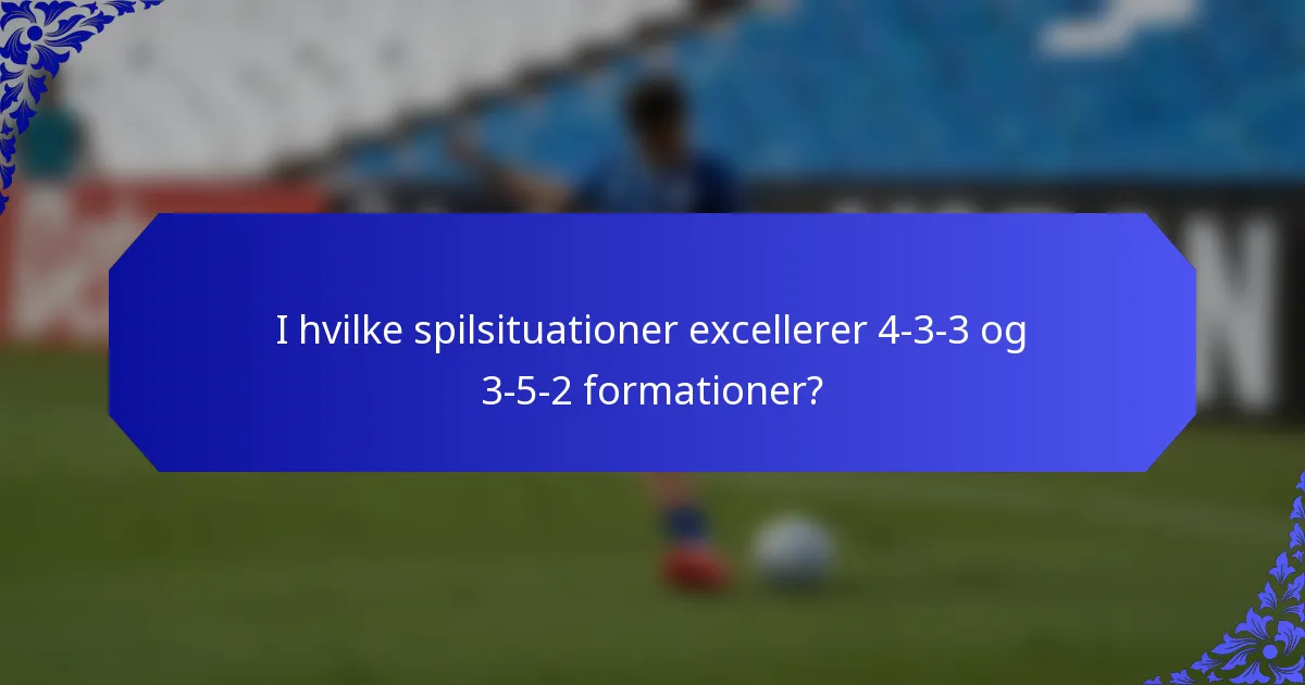 I hvilke spilsituationer excellerer 4-3-3 og 3-5-2 formationer?